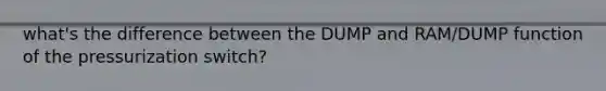 what's the difference between the DUMP and RAM/DUMP function of the pressurization switch?