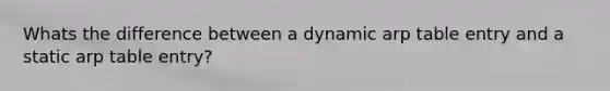 Whats the difference between a dynamic arp table entry and a static arp table entry?