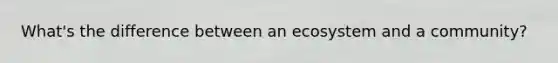 What's the difference between an ecosystem and a community?