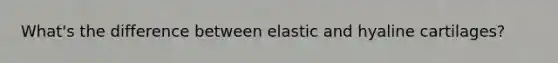 What's the difference between elastic and hyaline cartilages?