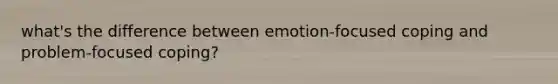 what's the difference between emotion-focused coping and problem-focused coping?