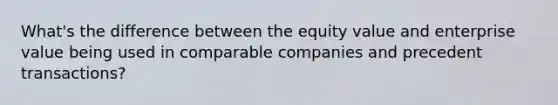 What's the difference between the equity value and enterprise value being used in comparable companies and precedent transactions?