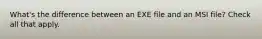 What's the difference between an EXE file and an MSI file? Check all that apply.