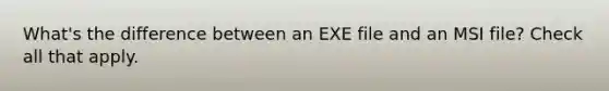 What's the difference between an EXE file and an MSI file? Check all that apply.