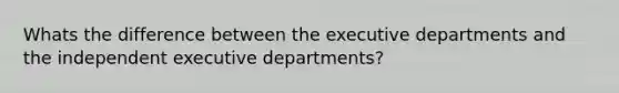 Whats the difference between the executive departments and the independent executive departments?