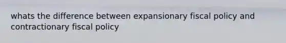 whats the difference between expansionary fiscal policy and contractionary fiscal policy