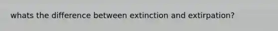 whats the difference between extinction and extirpation?