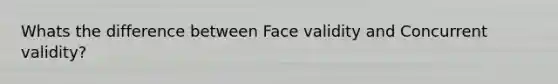 Whats the difference between Face validity and Concurrent validity?