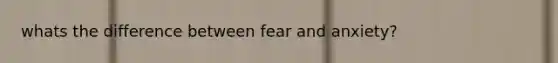 whats the difference between fear and anxiety?