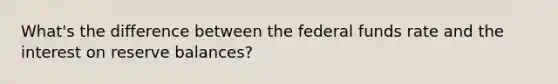 What's the difference between the federal funds rate and the interest on reserve balances?