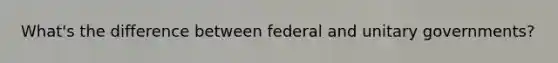 What's the difference between federal and unitary governments?