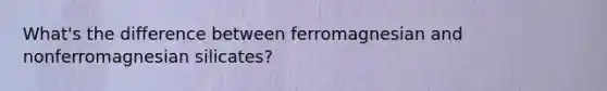 What's the difference between ferromagnesian and nonferromagnesian silicates?