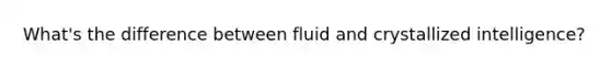 What's the difference between fluid and crystallized intelligence?