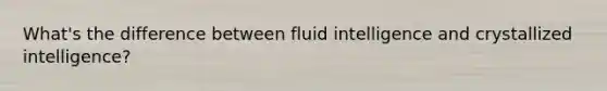 What's the difference between fluid intelligence and crystallized intelligence?