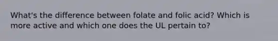 What's the difference between folate and folic acid? Which is more active and which one does the UL pertain to?