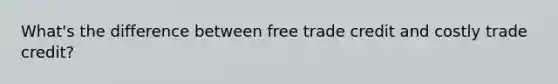 What's the difference between free trade credit and costly trade credit?