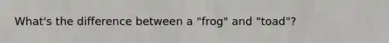 What's the difference between a "frog" and "toad"?