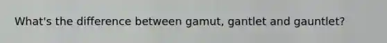 What's the difference between gamut, gantlet and gauntlet?