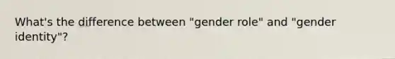 What's the difference between "gender role" and "gender identity"?