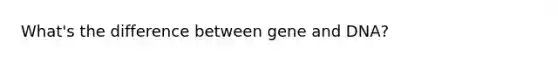 What's the difference between gene and DNA?