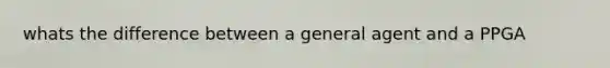 whats the difference between a general agent and a PPGA