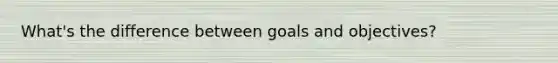 What's the difference between goals and objectives?