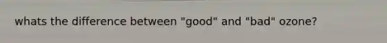 whats the difference between "good" and "bad" ozone?