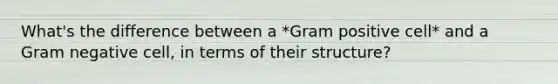 What's the difference between a *Gram positive cell* and a Gram negative cell, in terms of their structure?