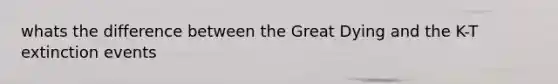 whats the difference between the Great Dying and the K-T extinction events