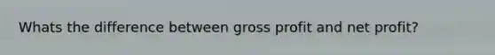 Whats the difference between gross profit and net profit?