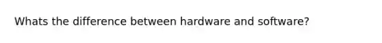 Whats the difference between hardware and software?