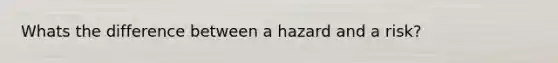 Whats the difference between a hazard and a risk?