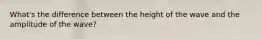 What's the difference between the height of the wave and the amplitude of the wave?
