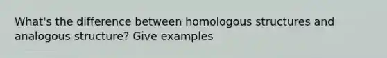 What's the difference between homologous structures and analogous structure? Give examples