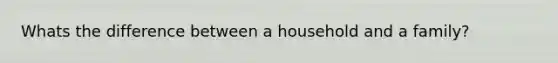 Whats the difference between a household and a family?