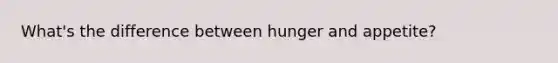 What's the difference between hunger and appetite?