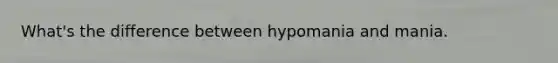 What's the difference between hypomania and mania.