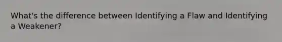 What's the difference between Identifying a Flaw and Identifying a Weakener?