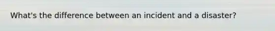 What's the difference between an incident and a disaster?