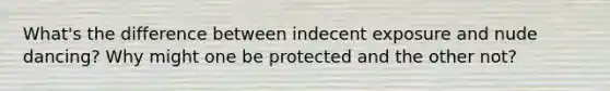 What's the difference between indecent exposure and nude dancing? Why might one be protected and the other not?