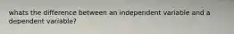 whats the difference between an independent variable and a dependent variable?