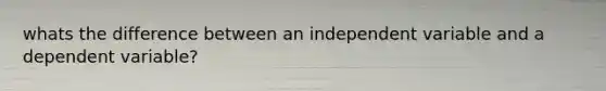 whats the difference between an independent variable and a dependent variable?