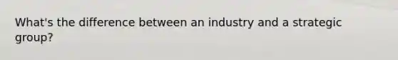 What's the difference between an industry and a strategic group?