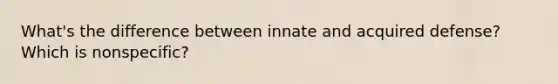 What's the difference between innate and acquired defense? Which is nonspecific?