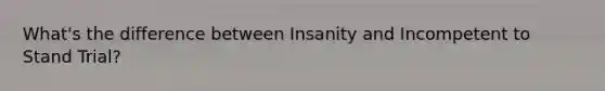 What's the difference between Insanity and Incompetent to Stand Trial?