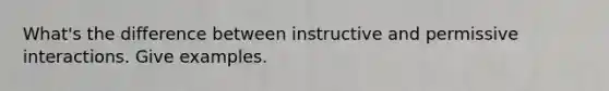 What's the difference between instructive and permissive interactions. Give examples.