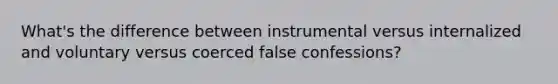 What's the difference between instrumental versus internalized and voluntary versus coerced false confessions?