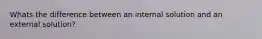Whats the difference between an internal solution and an external solution?
