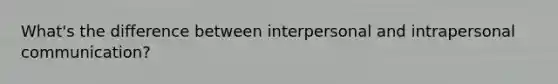 What's the difference between interpersonal and intrapersonal communication?