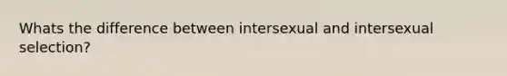 Whats the difference between intersexual and intersexual selection?